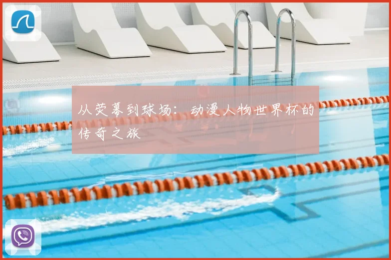 从荧幕到球场：动漫人物世界杯的传奇之旅