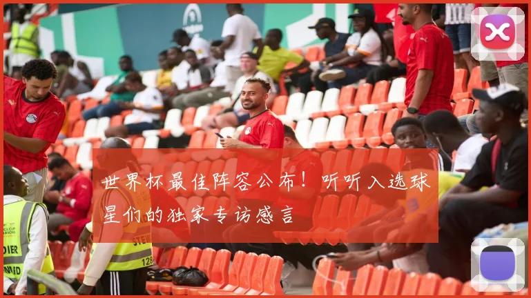 世界杯最佳阵容公布！听听入选球星们的独家专访感言