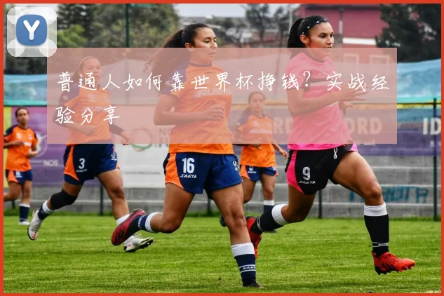 普通人如何靠世界杯挣钱？实战经验分享