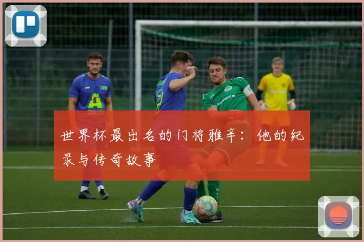 世界杯最出名的门将雅辛：他的纪录与传奇故事