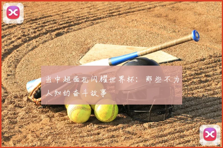 当中超面孔闪耀世界杯：那些不为人知的奋斗故事