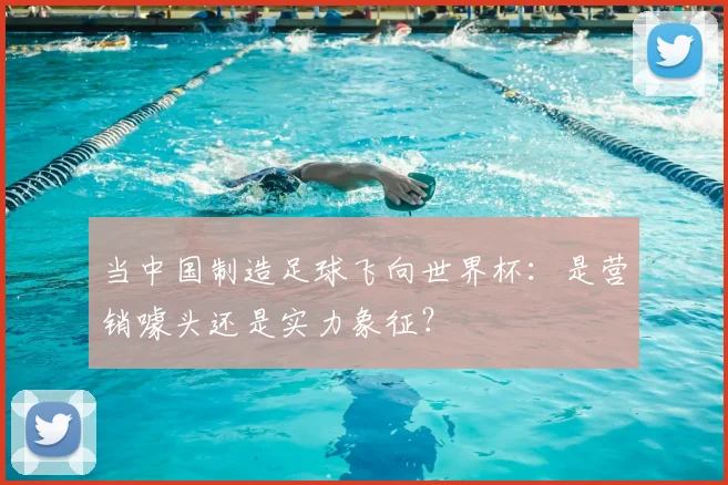 当中国制造足球飞向世界杯：是营销噱头还是实力象征？