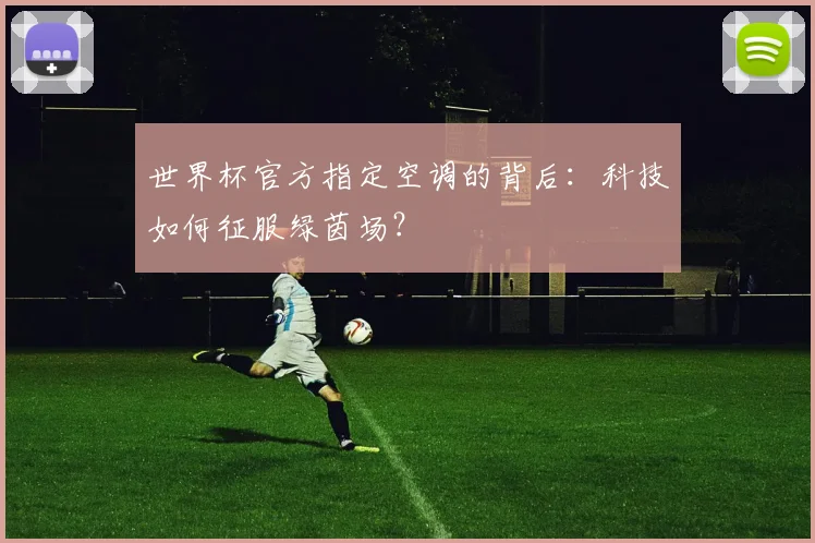 世界杯官方指定空调的背后：科技如何征服绿茵场？