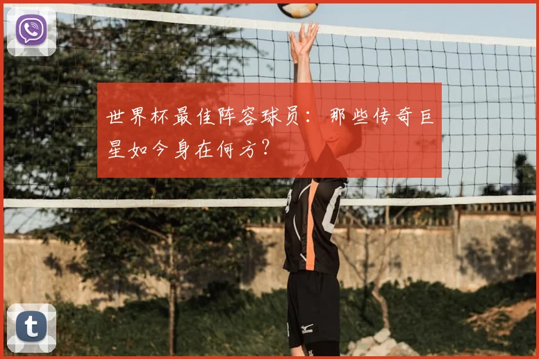 世界杯最佳阵容球员：那些传奇巨星如今身在何方？