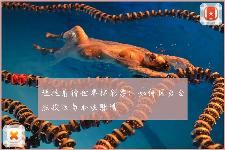 理性看待世界杯彩票：如何区分合法投注与非法赌博