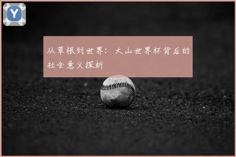 从草根到世界：大山世界杯背后的社会意义探析