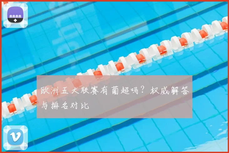 欧洲五大联赛有葡超吗？权威解答与排名对比