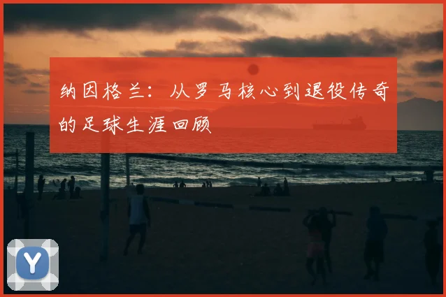 纳因格兰:从罗马核心到退役传奇的足球生涯回顾