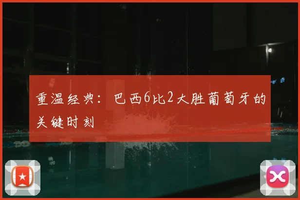 重温经典：巴西6比2大胜葡萄牙的关键时刻