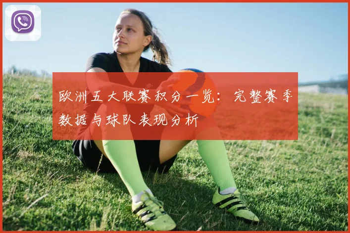 欧洲五大联赛积分一览：完整赛季数据与球队表现分析