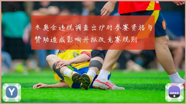 冬奥会违规调查出炉对参赛资格与赞助造成影响并拟改竞赛规则