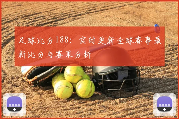 足球比分188:实时更新全球赛事最新比分与赛果分析