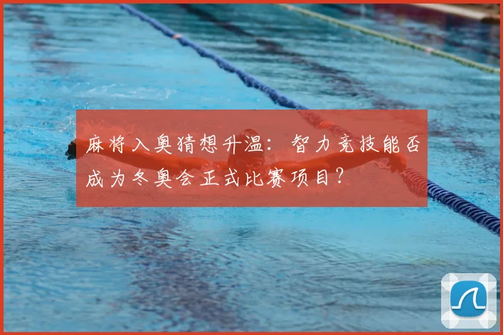 麻将入奥猜想升温：智力竞技能否成为冬奥会正式比赛项目？