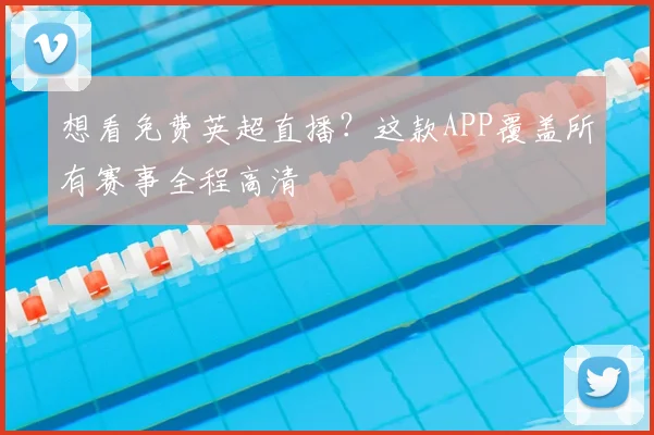 想看免费英超直播？这款APP覆盖所有赛事全程高清