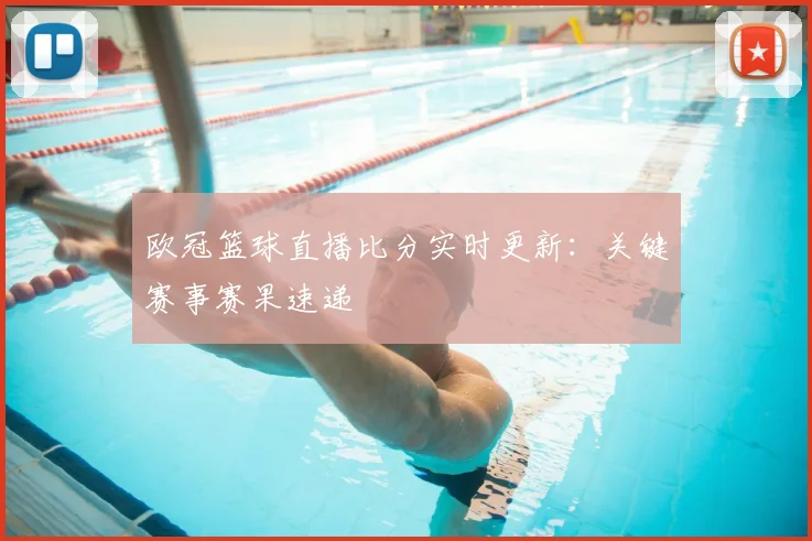 欧冠篮球直播比分实时更新:关键赛事赛果速递