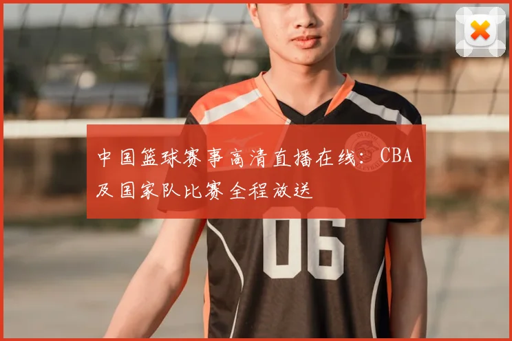 中国篮球赛事高清直播在线：CBA 及国家队比赛全程放送